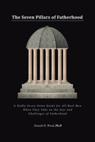 The Seven Pillars of Fatherhood: A Godly Seven-Point Guide for All Real Men When They Take on the Joys and Challenges of Fatherhood 1638141517 Book Cover