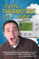 It's the Thermostat, Stupid!: Every Home and Business Has a Thermostat, Yet No One Really Knows What It's Doing....at Least Until Now! 1483404242 Book Cover