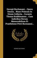 Georgii Buchanani... Opera Omnia... Nunc Primum in Unum Collecta... Curante Thoma Ruddimanno... Cum Indicibus Rerum Memorabilium Et Praefatione Petri Burmanni... 1017499802 Book Cover