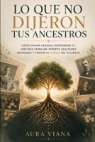 Lo que no dijeron tus ancestros: Cómo sanar heridas, reordenar tu historia familiar, romper lealtades invisibles y tomar la fuerza de tu linaje (Spanish Edition) B0HBWQKBVV Book Cover