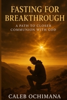 Fasting for Breakthrough: A Path to Closer Communion with God B0FND2LPNY Book Cover