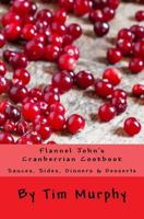 Flannel John's Cranberrian Cookbook: Sauces, Sides, Dinners & Desserts 1530997992 Book Cover