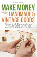 Make Money with Handmade and Vintage Goods: Thrive with Handmade and Vintage Sales Online for Artisanal Business Success B0CT85QXYM Book Cover
