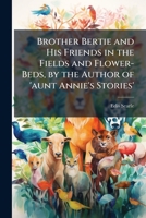 Brother Bertie and His Friends in the Fields and Flower-Beds 1144319579 Book Cover