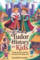 Tudor History For Kids: Kings, Queens, Battles, and Daily Life Made Fun B0GN9H2TYS Book Cover