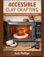 ACCESSIBLE CLAY CRAFTING: Accessible Pottery Techniques for Hobbyists and Makers B0GMWQ8JXK Book Cover