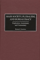 Mass Society, Pluralism, and Bureaucracy: Explication, Assessment, and Commentary 027596986X Book Cover