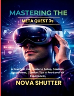 Mastering the Meta Quest 3S: A Practical User Guide to Setup, Controls, Best Games, Comfort Tips & Pro-Level VR Experiences B0GBFQSM5M Book Cover