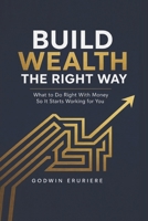 Build Wealth the Right Way: What to Do Right With Money So It Starts Working for You B0GSQVL3P5 Book Cover