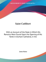 Saint Cuthbert: With An Account Of The State In Which His Remains Were Found Upon The Opening Of His Tomb In Durham Cathedral, In The Year 1827 101679150X Book Cover