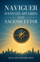 NAVIGUER DANS LES AFFAIRES AVEC SAGESSE ET FOI (French Edition) 2982318121 Book Cover