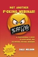 Not Another F*cking Webinar!: A professional's guide to developing and delivering virtual sessions 1667827286 Book Cover