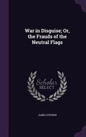 War in Disguise: Or, The Frauds of the Neutral Flags 127559834X Book Cover