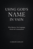 Using God's Name in Vain: Why Identity, Not Language, Breaks the Commandment B0GP5ZM54T Book Cover