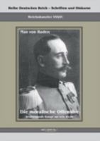 Prinz Max Von Baden. Die Moralische Offensive. Deutschlands Kampf Um Sein Recht 386347144X Book Cover