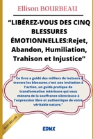 LIBÉREZ-VOUS DES CINQ BLESSURES ÉMOTIONNELLES: Rejet, Abandon, Humiliation, Trahison et Injustice (French Edition) B0F2MPNDXF Book Cover