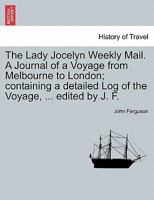 The Lady Jocelyn Weekly Mail. A Journal of a Voyage from Melbourne to London; containing a detailed Log of the Voyage, ... edited by J. F. 1241499551 Book Cover