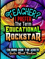 Teacher? I Prefer The Term Educational Rockstar, Coloring Book For Adults, Quotes About Teachers: Gift Book For Teachers, Stress Relieving Funny Sayings Design, Mandala Background Coloring Book For Ad B09SC1RF5Y Book Cover