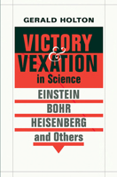 Victory and Vexation in Science: Einstein, Bohr, Heisenberg, and Others 0674015193 Book Cover