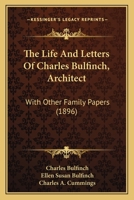 The Life And Letters Of Charles Bulfinch, Architect: With Other Family Papers 112089669X Book Cover