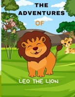 The Adventures of Leo the Lion: A Heartwarming Tale of Adventure, Courage and Friendship B0C87SFJ3D Book Cover