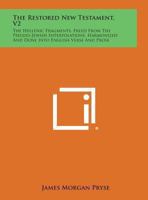 The Restored New Testament V2: The Hellenic Fragments, Freed from the Pseudo-Jewish Interpolations, Harmonized and Done into English Verse and Prose 1162576391 Book Cover