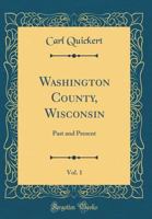Washington County, Wisconsin, Vol. 1: Past and Present (Classic Reprint) 0260490865 Book Cover