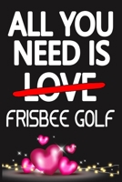 All You Need is FRISBEE GOLF: Funny Happy Valentine's Day and Cool Gift Ideas for Him/Her Women Men Mom Dad Perfect Gift for FRISBEE GOLF Lovers Lined Journal, 116 Pages, 6 x 9, Matte Finish 1661792286 Book Cover