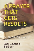 A Prayer That Gets Results : Not My Will, but Yours Lord 1653559314 Book Cover