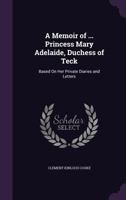A Memoir of Princess Mary Adelaide, Duchess of Teck; Based on Her Private Diaries and Letters Volume 1 1340706717 Book Cover