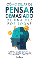 Cómo Dejar de Pensar Demasiado de Una Vez Por Todas: Ejercicios y Técnicas para Aliviar la Ansiedad y Reducir los Pensamientos Negativos 1960395106 Book Cover