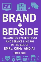 Brand + Bedside: Balancing Trust and Service Line ROI in the Age of EMRs, CRMs and AI B0FS7ZCX17 Book Cover