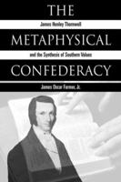 The Metaphysical Confederacy: James Henley Thornwell and the Synthesis of Southern Values 0865546738 Book Cover