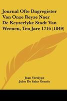 Journal Ofte Dagregister Van Onze Reyze Naer De Keyzerlyke Stadt Van Weenen, Ten Jare 1716 (1849) 1160739277 Book Cover