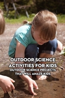 Outdoor Science Activities for Kids: Outdoor Science Projects That Will Amaze Kids: Science Book for Kids B094CWJLFX Book Cover