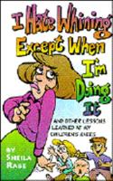 I Hate Whining Except When I'm Doing It; And Other Lessons Learned at My Children's Knees 087509645X Book Cover