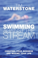 Swimming Against the Stream: Creating Your Business and Making Your Life 1447266617 Book Cover
