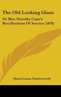 The Old Looking Glass: Or Mrs. Dorothy Cope's Recollections Of Service 1240903170 Book Cover