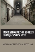 Fascinating Prison Stories From Jackson's Past: Michigan's Most Haunted Jail: Jackson County Prison B095Q3CR3L Book Cover