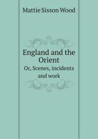 England and the Orient Or, Scenes, Incidents and Work 5518943687 Book Cover