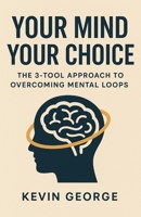 YOUR MIND YOUR CHOICE: THE 3-TOOL APPROACH TO OVERCOMING MENTAL LOOPS B0FMK41PDH Book Cover