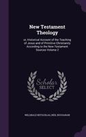 New Testament Theology: or, Historical account of the teaching of Jesus and of primitive Christianity according to the New Testament sources - Vol. 2 114948621X Book Cover