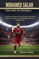 Mohamed Salah: The King of Football: A Journey of Passion, Perseverance, and Glory - The Life, Legacy, and Unstoppable Rise of a Football Icon B0DR8T82CW Book Cover