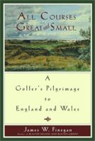 All Courses Great And Small: A Golfer's Pilgrimage to England and Wales 0743223888 Book Cover