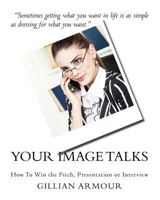 Your Image Talks: How to Win the Pitch, Presentation or Interview 1478216352 Book Cover