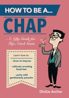 How to Be a . . . Chap: A Nifty Guide for Top-Notch Gents 1849535876 Book Cover