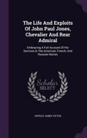 The Life and Exploits of John Paul Jones, Chevalier and Rear Admiral: Embracing a Full Account of His Services in the American, French, and Russian Navies 1340675633 Book Cover