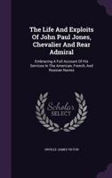 The Life and Exploits of John Paul Jones, Chevalier and Rear Admiral: Embracing a Full Account of His Services in the American, French, and Russian Navies 1378504216 Book Cover