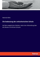 Die bedeutung der antiochenischen Schule: Auf dem exegetischen Gebiete, nebst einer Abhandlung über die ältesten christlichen Schulen 334807049X Book Cover