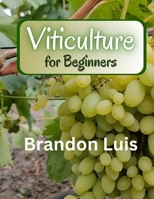 VITICULTURE FOR BEGINNERS: Basics of viticulture, planting a vine, viticulture in organic and biodynamic methods, grapevine diseases, pests that affect grapevines and many more. B0CRDZ4YYL Book Cover